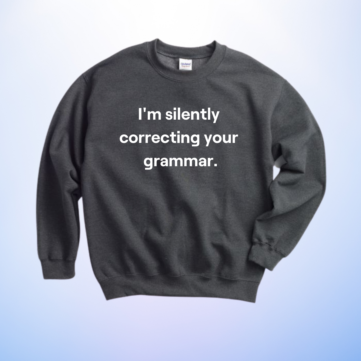 I'm silently correcting your grammar. Crewneck Sweatshirt